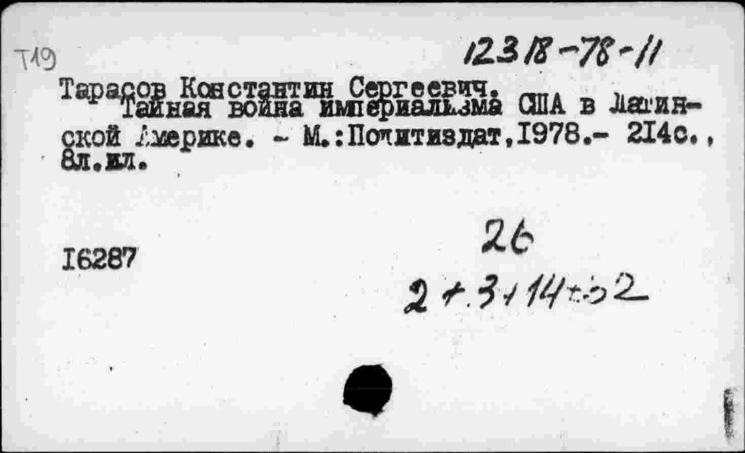 ﻿те	iZiß-7S'/l
'	США в Латин-
ской клирике. - М.:Потитиз дат,1978.- 214с. 8Л.ИЛ.
16287
26
Д ^5 /‘2-